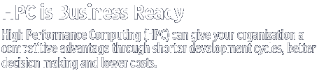 HPC is Business Ready - High Performance Computing (HPC) can give your organization a
			competitive advantage through shorter development cycles, better decision making and lower costs.